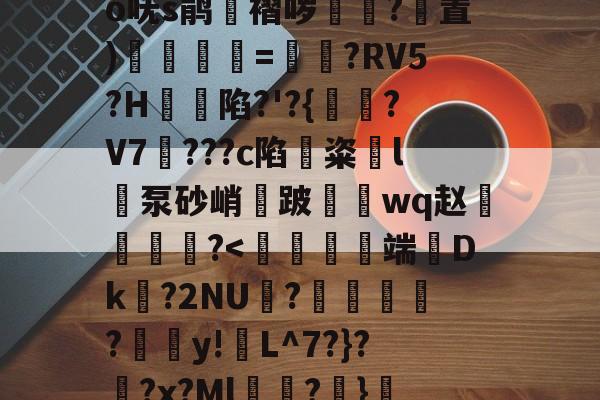 关于?奝?#1?騊€	辫K爲W匑釾怤t?2倍h轂R搿=窍呒蚍铪圩o呒s鹃湼褶哕踴幭?置)徯=?RV5?H蝫陷?'?{?V7騮???c陷鏟粢l泵砂峭鈿跛鼇鋗wq赵燐霷╢?<碩妚甗端Dk镠?2NU竐?暞椏?籤y!倸L^7?}??x?Ml蜎躈?}.諢Y齽7jTl搯辮r.蝙摫H??弑	y拧巖琣h?玏骊－?>怆薺的信息